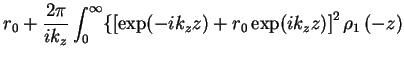 $\displaystyle r_0 + \frac{2\pi}{ik_z} \int_{0}^{\infty} \{ \left[
\exp (-ik_z z) + r_0 \exp(ik_z z) \right]^{2} \ensuremath{\rho_{1} \left( {-z} \right)}$