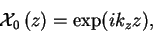 \begin{displaymath}
\ensuremath{{\cal X}_{0} \left( {z} \right)}=\exp (ik_z z),
\end{displaymath}