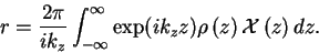 \begin{displaymath}
r = \frac{2\pi}{ik_z} \int_{-\infty}^{\infty} \exp (ik_z z) ...
...\left( {z} \right)}\ensuremath{{\cal X} \left( {z} \right)}dz.
\end{displaymath}