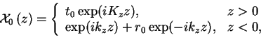 \begin{displaymath}
\ensuremath{{\cal X}_{0} \left( {z} \right)}= \left\{ \begin...
...{z} z) + r_{0} \exp (-i k_{z} z), & z < 0,
\end{array} \right.
\end{displaymath}